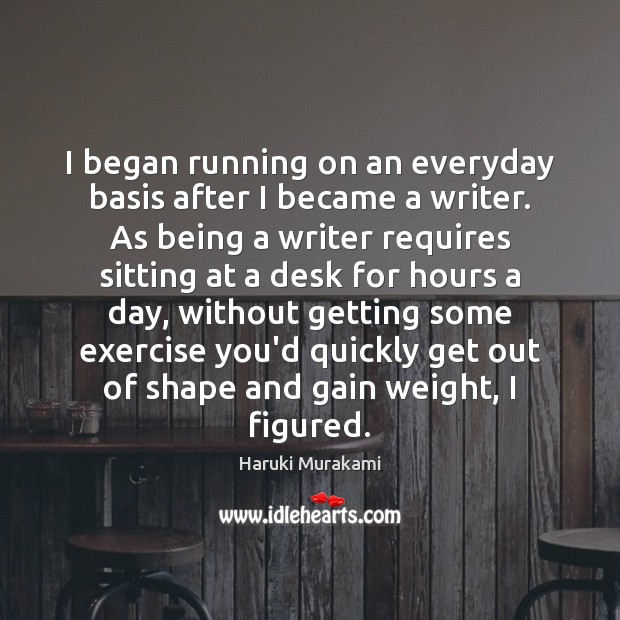 I began running on an everyday basis after I became a writer. Haruki Murakami Picture Quote
