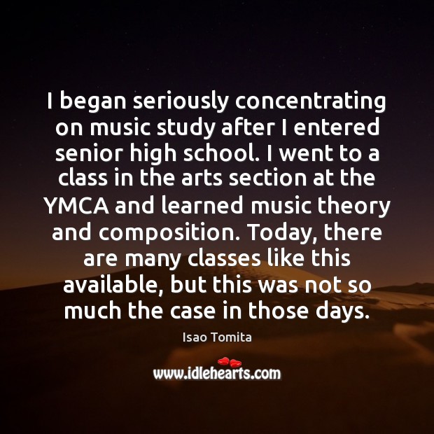 I began seriously concentrating on music study after I entered senior high Isao Tomita Picture Quote