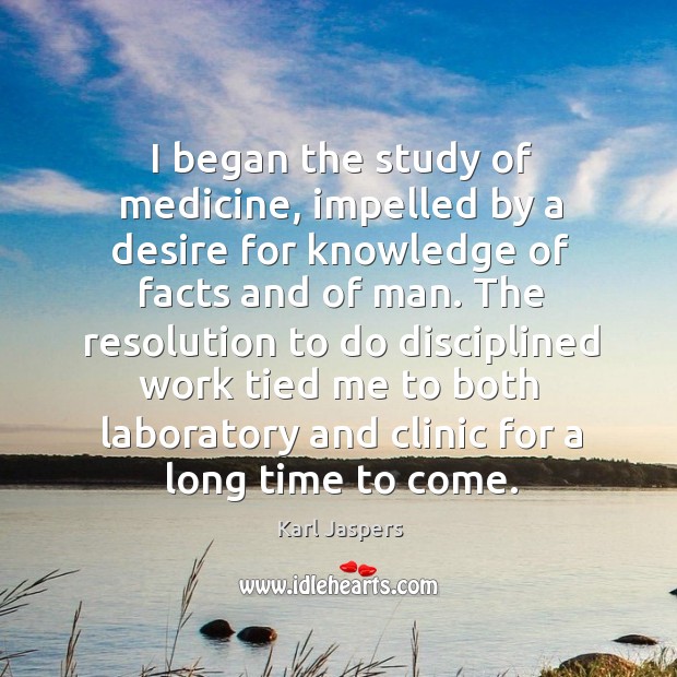 I began the study of medicine, impelled by a desire for knowledge of facts and of man. Karl Jaspers Picture Quote