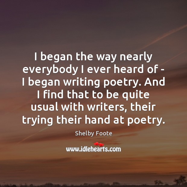 I began the way nearly everybody I ever heard of – I Shelby Foote Picture Quote