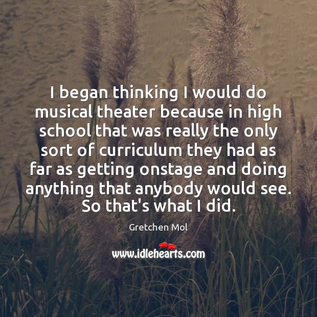 I began thinking I would do musical theater because in high school Gretchen Mol Picture Quote