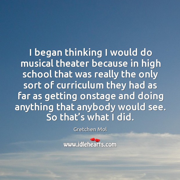 I began thinking I would do musical theater because in high school that was really the only sort of Gretchen Mol Picture Quote