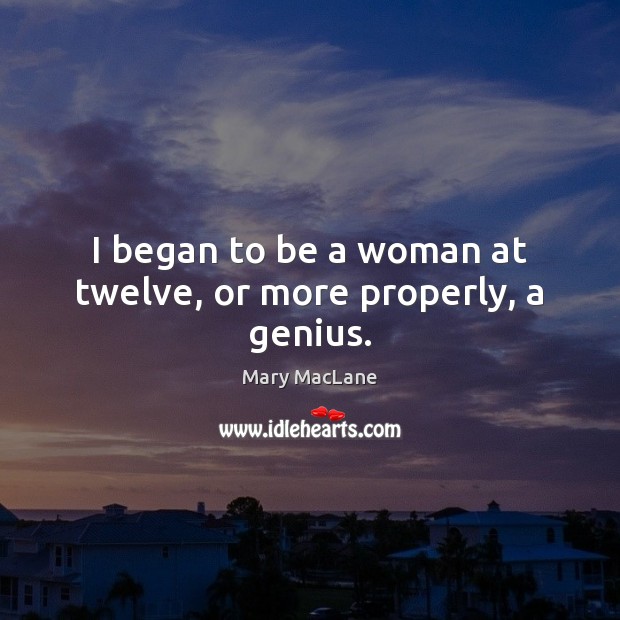I began to be a woman at twelve, or more properly, a genius. Image