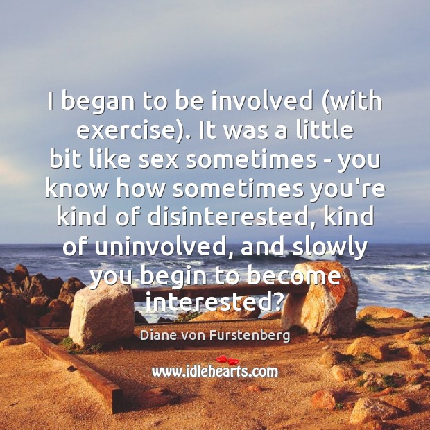 I began to be involved (with exercise). It was a little bit Diane von Furstenberg Picture Quote