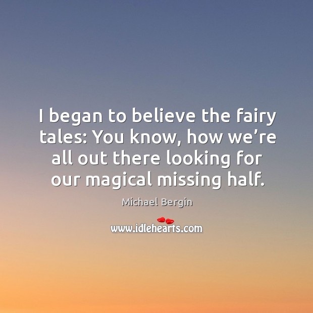 I began to believe the fairy tales: you know, how we’re all out there looking for our magical missing half. Michael Bergin Picture Quote