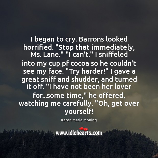 I began to cry. Barrons looked horrified. “Stop that immediately, Ms. Lane.” “ Image
