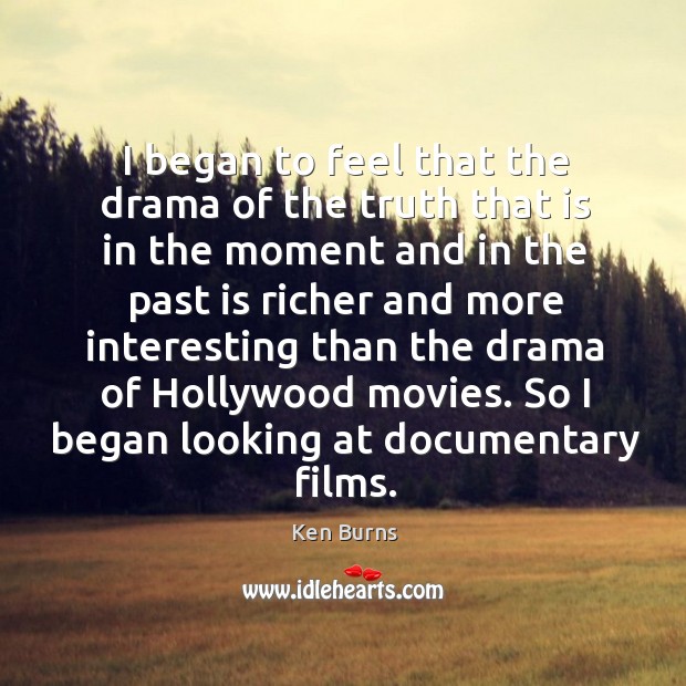 I began to feel that the drama of the truth that is in the moment Ken Burns Picture Quote