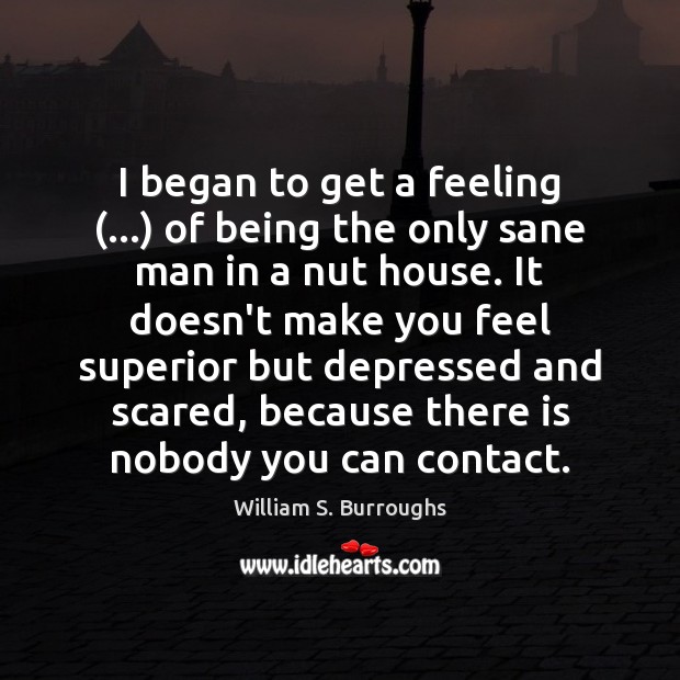 I began to get a feeling (…) of being the only sane man William S. Burroughs Picture Quote