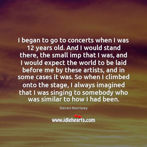 I began to go to concerts when I was 12 years old. And Steven Morrissey Picture Quote