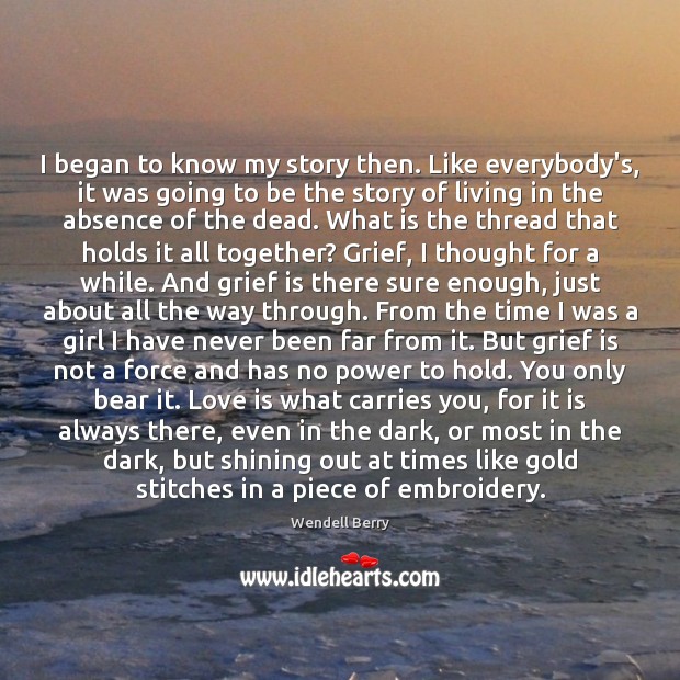 I began to know my story then. Like everybody’s, it was going Wendell Berry Picture Quote