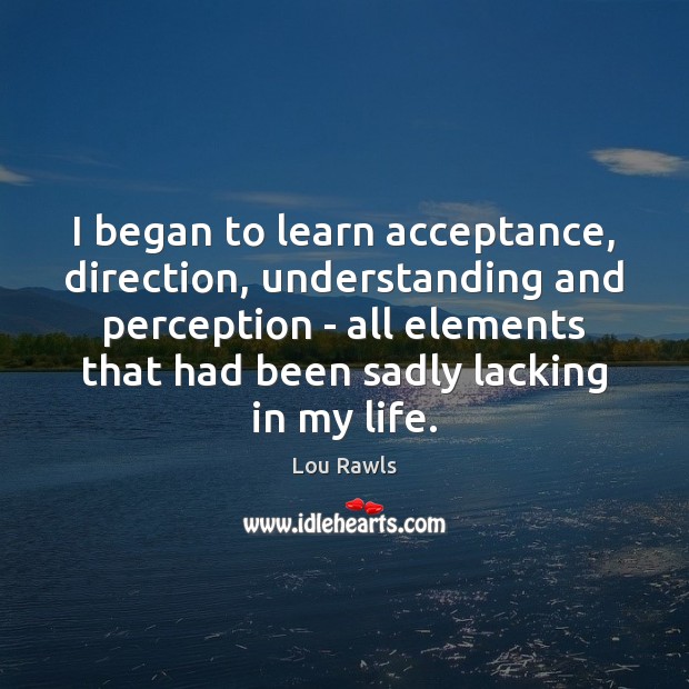 I began to learn acceptance, direction, understanding and perception – all elements Image