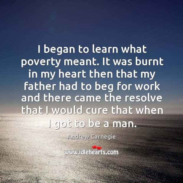 I began to learn what poverty meant. It was burnt in my Andrew Carnegie Picture Quote