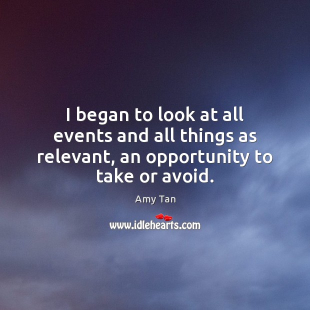I began to look at all events and all things as relevant, an opportunity to take or avoid. Amy Tan Picture Quote