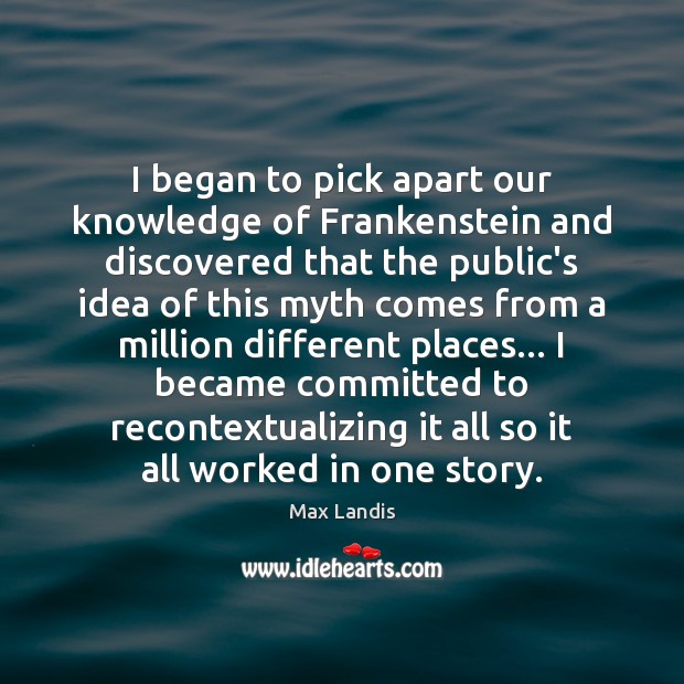 I began to pick apart our knowledge of Frankenstein and discovered that Max Landis Picture Quote