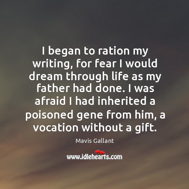 I began to ration my writing, for fear I would dream through life as my father had done. Mavis Gallant Picture Quote