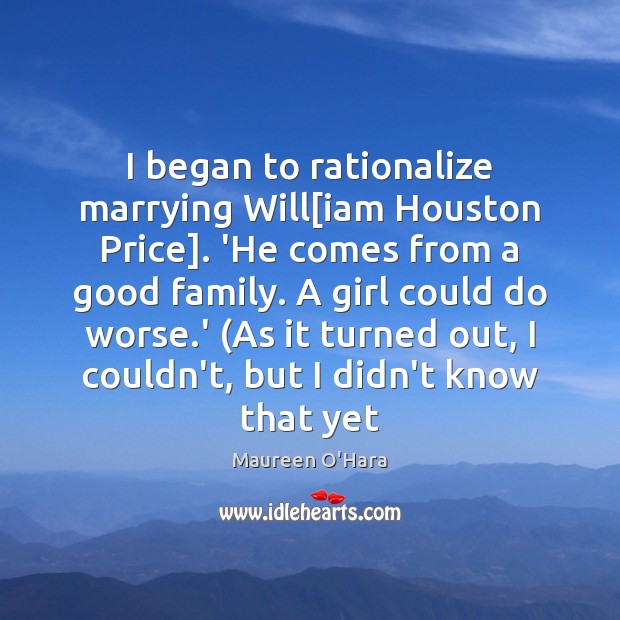 I began to rationalize marrying Will[iam Houston Price]. ‘He comes from Maureen O’Hara Picture Quote