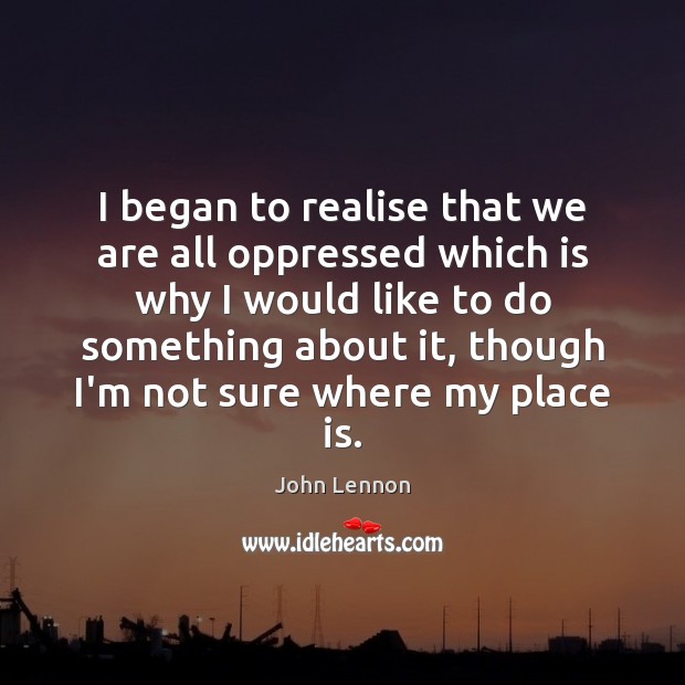 I began to realise that we are all oppressed which is why John Lennon Picture Quote