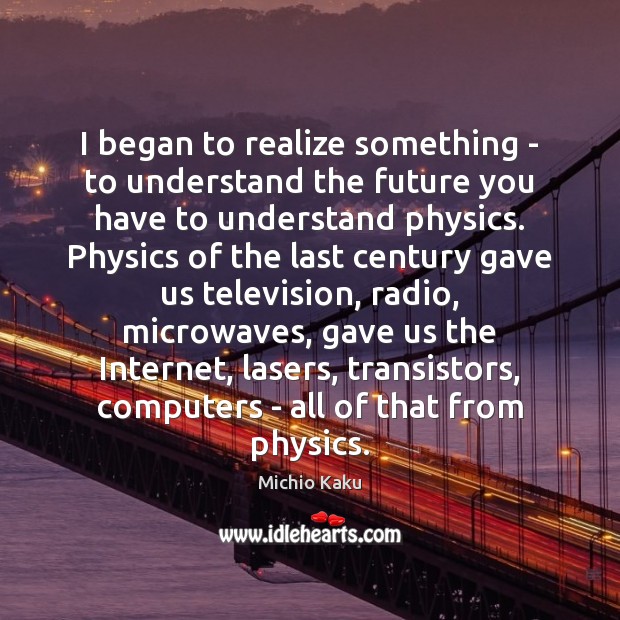 I began to realize something – to understand the future you have Michio Kaku Picture Quote