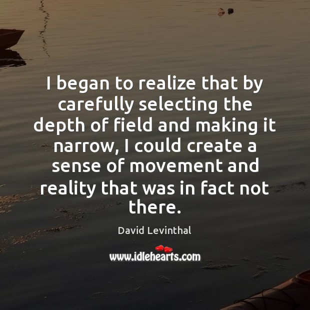 I began to realize that by carefully selecting the depth of field David Levinthal Picture Quote