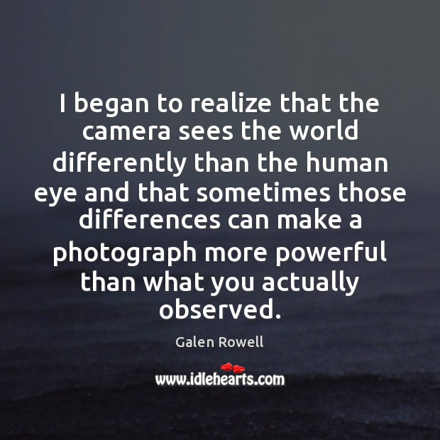 I began to realize that the camera sees the world differently than Galen Rowell Picture Quote