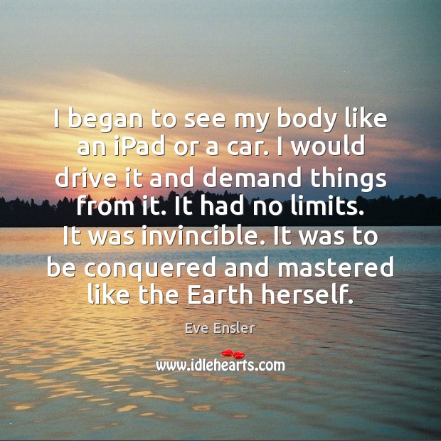 I began to see my body like an iPad or a car. Eve Ensler Picture Quote