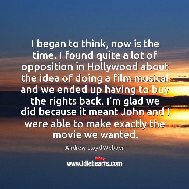 I began to think, now is the time. I found quite a lot of opposition in hollywood about Andrew Lloyd Webber Picture Quote