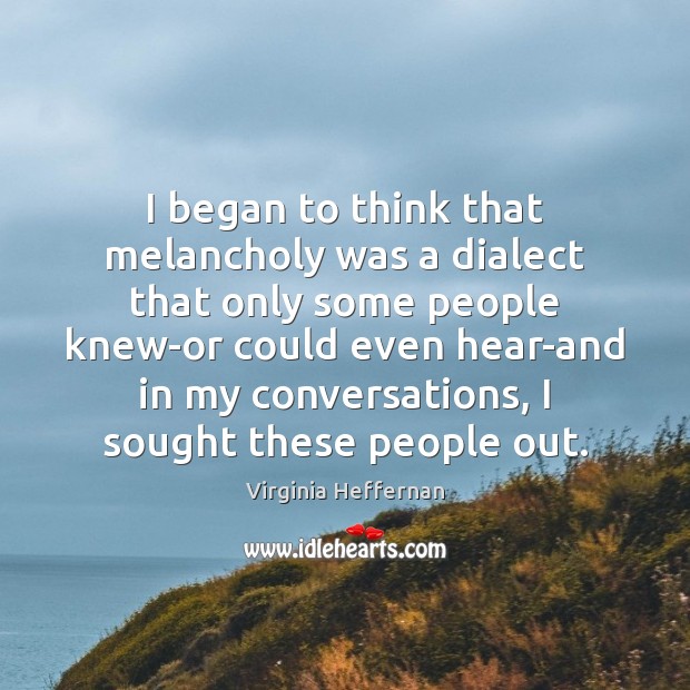 I began to think that melancholy was a dialect that only some 