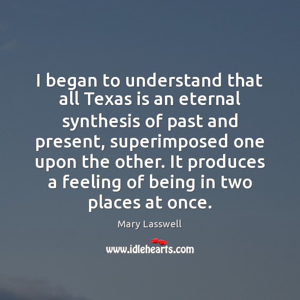 I began to understand that all Texas is an eternal synthesis of Mary Lasswell Picture Quote