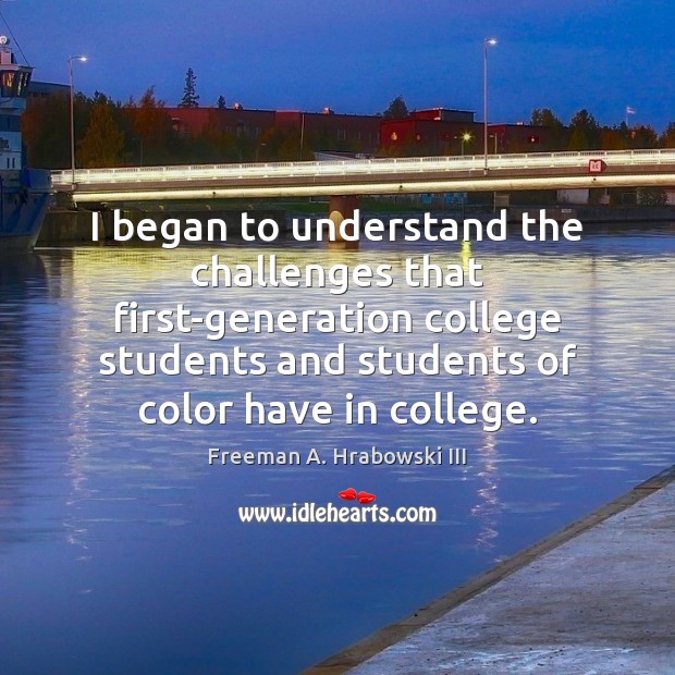 I began to understand the challenges that first-generation college students and students Image