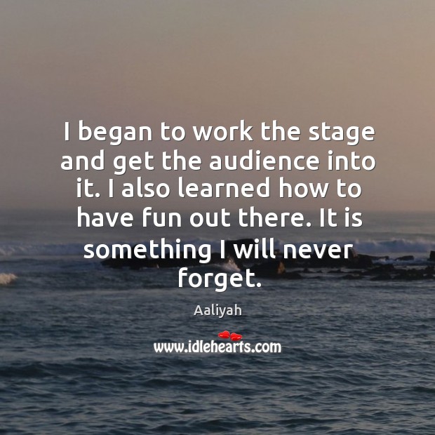 I began to work the stage and get the audience into it. I also learned how to have fun out there. Image