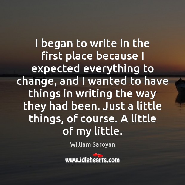 I began to write in the first place because I expected everything William Saroyan Picture Quote