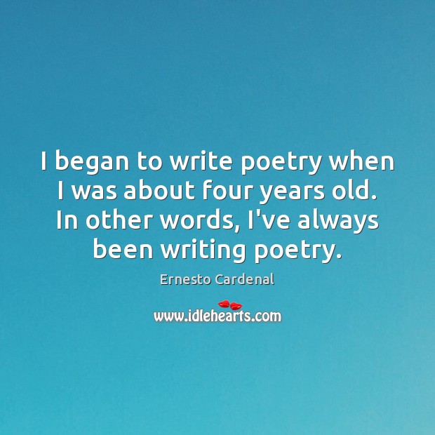 I began to write poetry when I was about four years old. Ernesto Cardenal Picture Quote