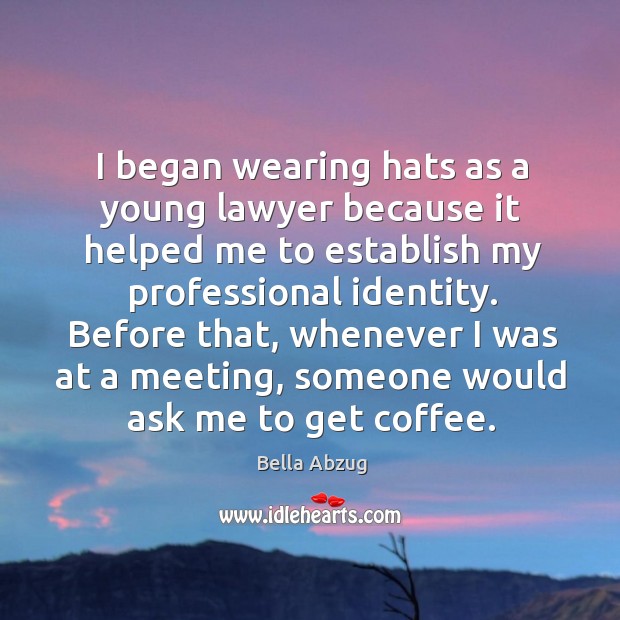 I began wearing hats as a young lawyer because it helped me to establish my professional identity. Bella Abzug Picture Quote