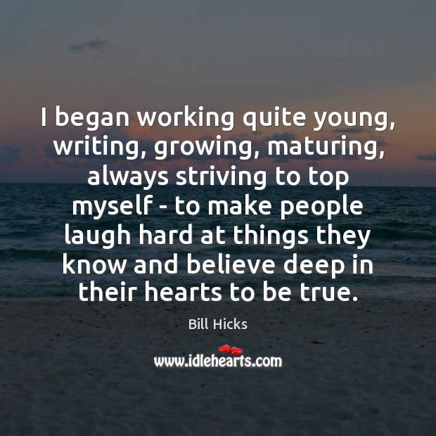 I began working quite young, writing, growing, maturing, always striving to top Bill Hicks Picture Quote