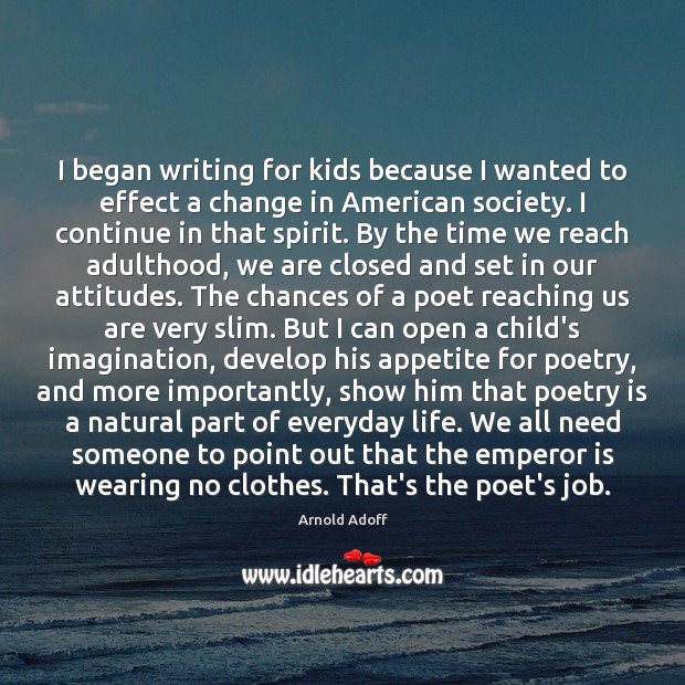 I began writing for kids because I wanted to effect a change Arnold Adoff Picture Quote