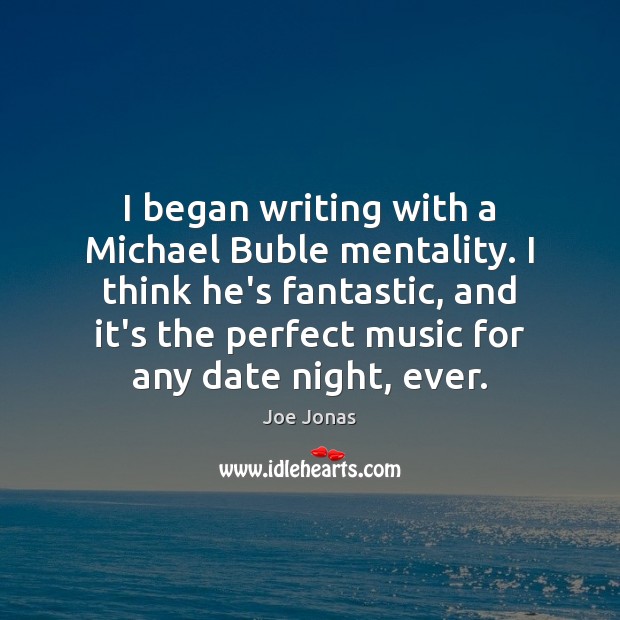 I began writing with a Michael Buble mentality. I think he’s fantastic, Joe Jonas Picture Quote