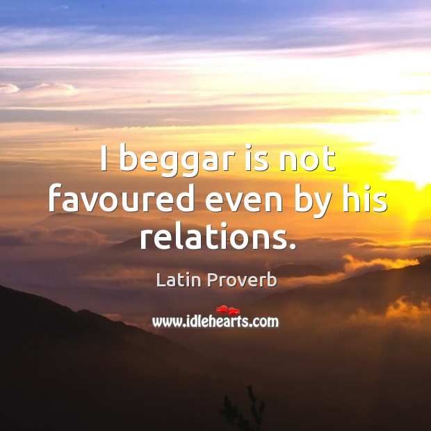 I beggar is not favoured even by his relations. Latin Proverbs Image