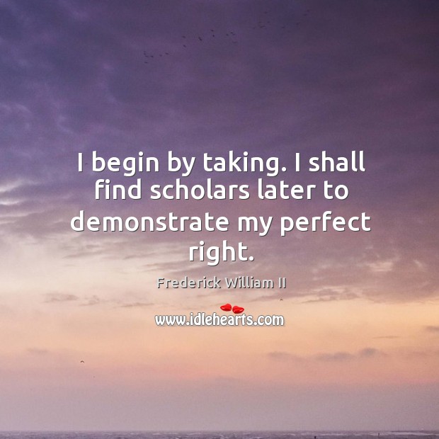 I begin by taking. I shall find scholars later to demonstrate my perfect right. Image