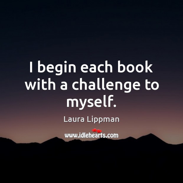I begin each book with a challenge to myself. Laura Lippman Picture Quote