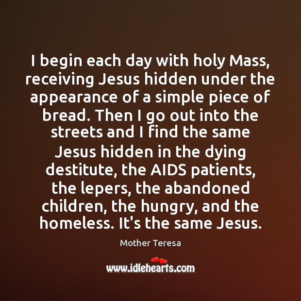 I begin each day with holy Mass, receiving Jesus hidden under the Mother Teresa Picture Quote
