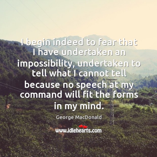 I begin indeed to fear that I have undertaken an impossibility, undertaken George MacDonald Picture Quote
