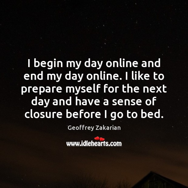 I begin my day online and end my day online. I like Geoffrey Zakarian Picture Quote