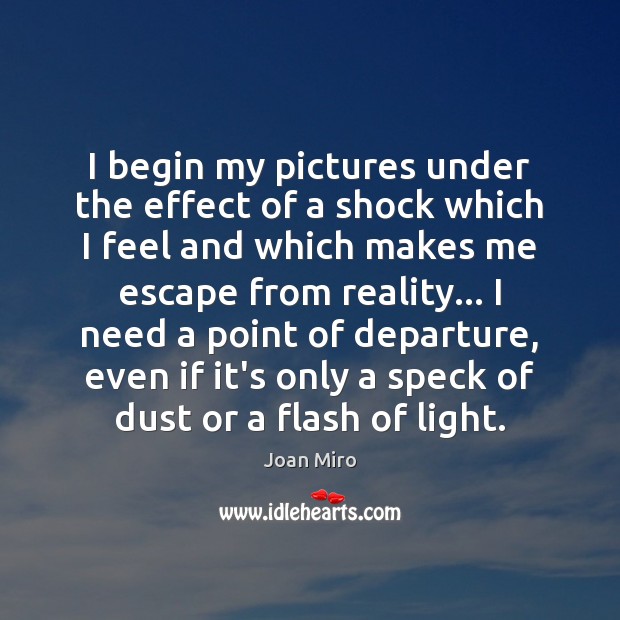I begin my pictures under the effect of a shock which I Joan Miro Picture Quote