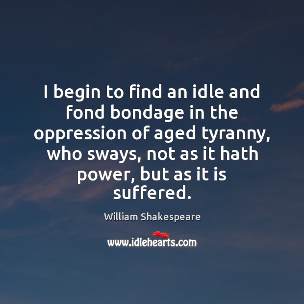 I begin to find an idle and fond bondage in the oppression William Shakespeare Picture Quote