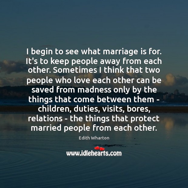 I begin to see what marriage is for. It’s to keep people Edith Wharton Picture Quote