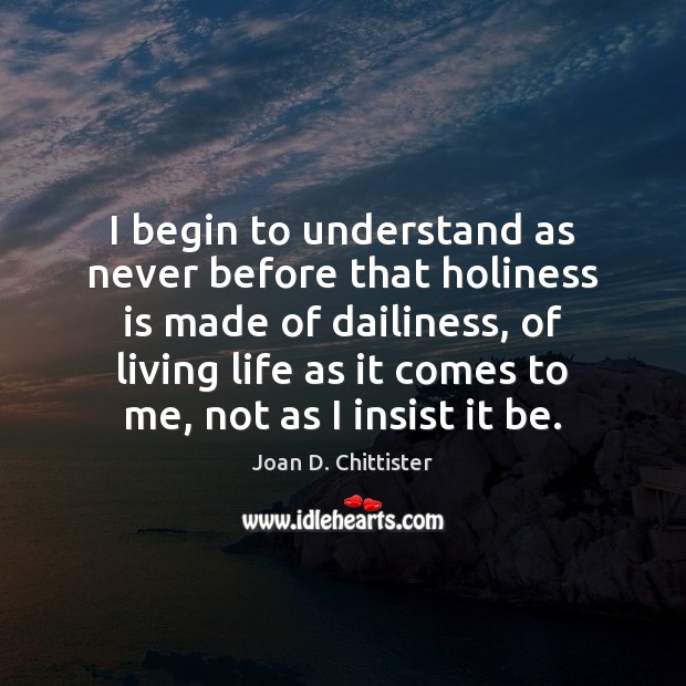 I begin to understand as never before that holiness is made of Joan D. Chittister Picture Quote