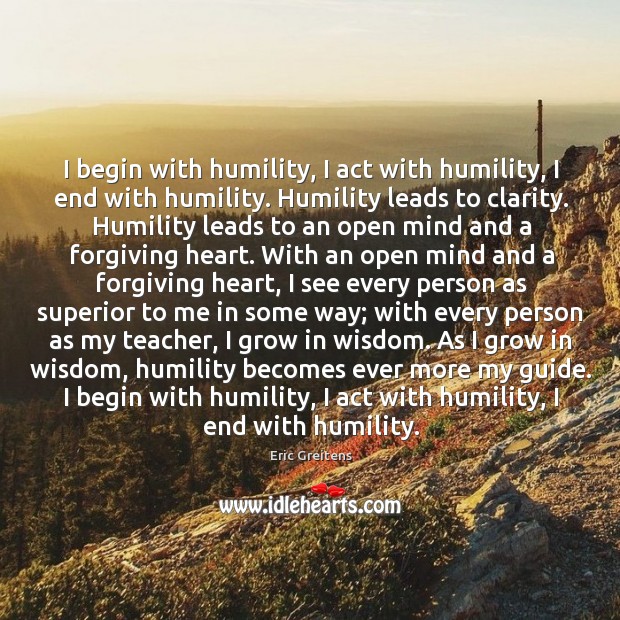 I begin with humility, I act with humility, I end with humility. Humility Quotes Image