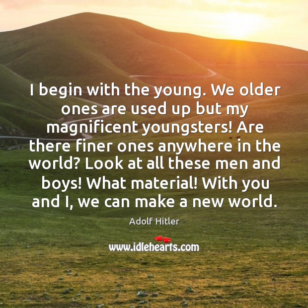 I begin with the young. We older ones are used up but Adolf Hitler Picture Quote