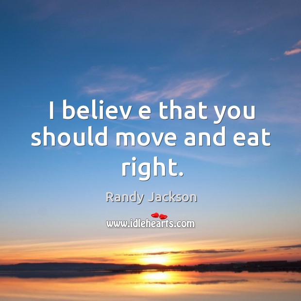 I believ e that you should move and eat right. Image