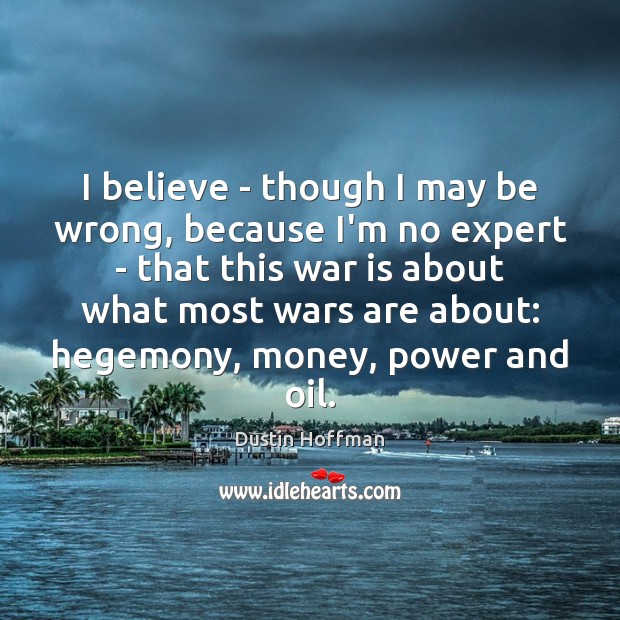I believe – though I may be wrong, because I’m no expert Dustin Hoffman Picture Quote